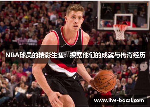 NBA球员的精彩生涯：探索他们的成就与传奇经历